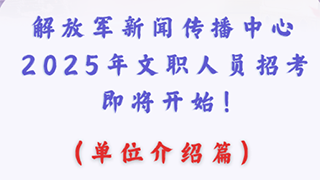 解放军新闻传播中心2025年文职人员招考即将开始！（单位介绍篇）